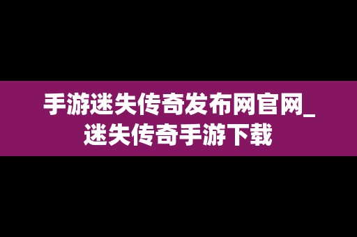 手游迷失传奇发布网官网_迷失传奇手游下载