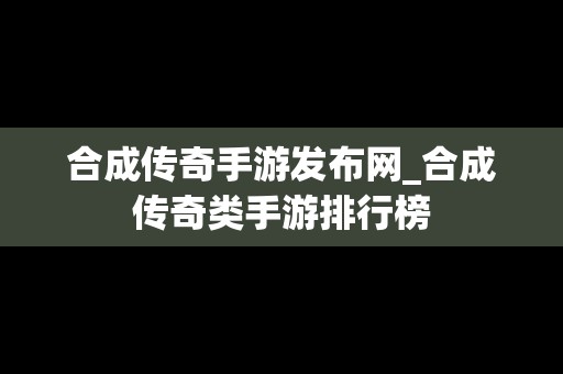 合成传奇手游发布网_合成传奇类手游排行榜