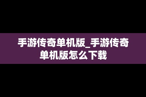 手游传奇单机版_手游传奇单机版怎么下载