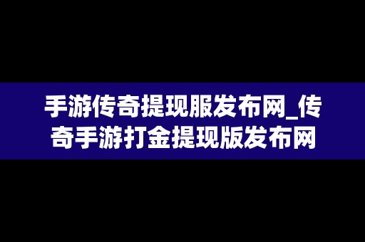 手游传奇提现服发布网_传奇手游打金提现版发布网