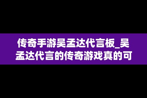 传奇手游吴孟达代言板_吴孟达代言的传奇游戏真的可以赚钱吗