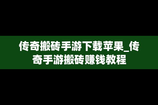 传奇搬砖手游下载苹果_传奇手游搬砖赚钱教程