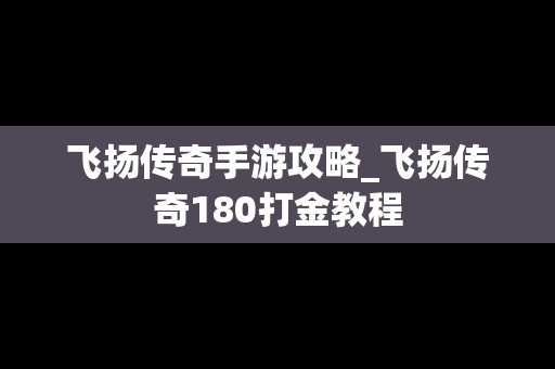 飞扬传奇手游攻略_飞扬传奇180打金教程