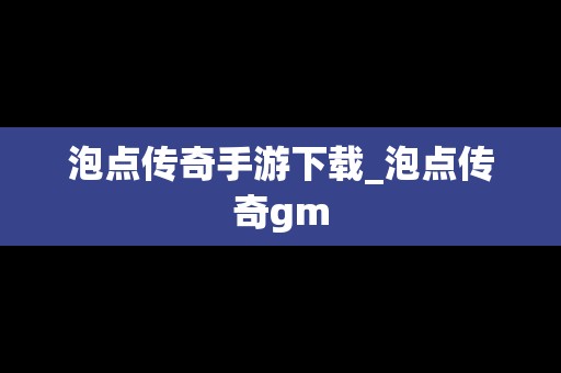 泡点传奇手游下载_泡点传奇gm