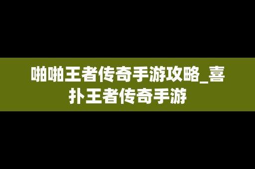 啪啪王者传奇手游攻略_喜扑王者传奇手游