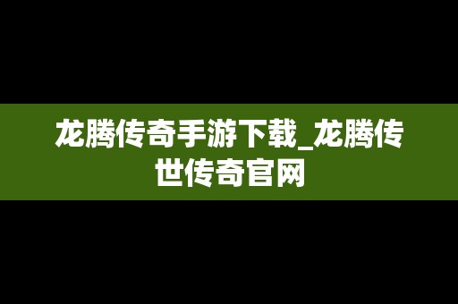 龙腾传奇手游下载_龙腾传世传奇官网