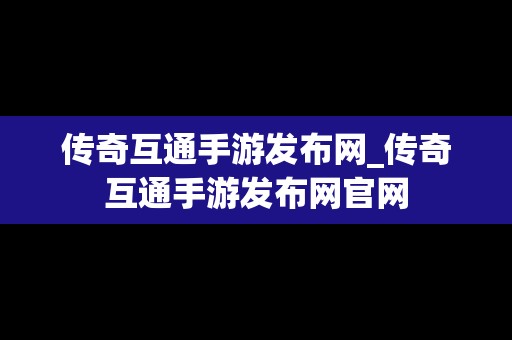 传奇互通手游发布网_传奇互通手游发布网官网