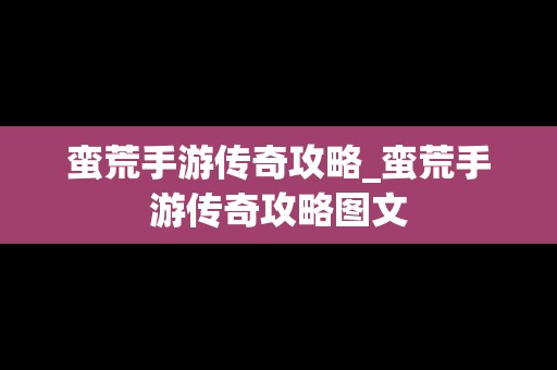 蛮荒手游传奇攻略_蛮荒手游传奇攻略图文