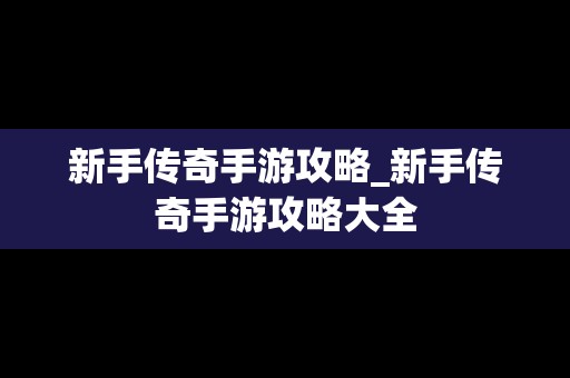 新手传奇手游攻略_新手传奇手游攻略大全