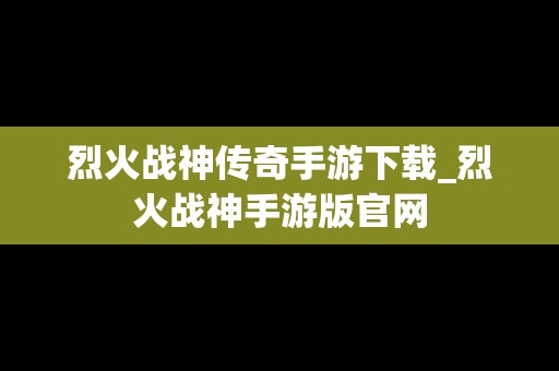 烈火战神传奇手游下载_烈火战神手游版官网