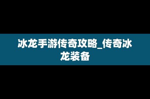 冰龙手游传奇攻略_传奇冰龙装备