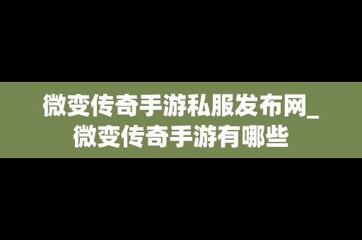 微变传奇手游私服发布网_微变传奇手游有哪些