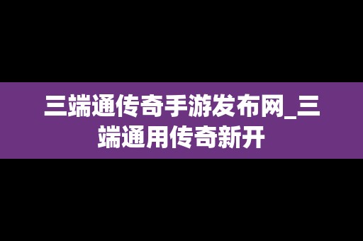 三端通传奇手游发布网_三端通用传奇新开