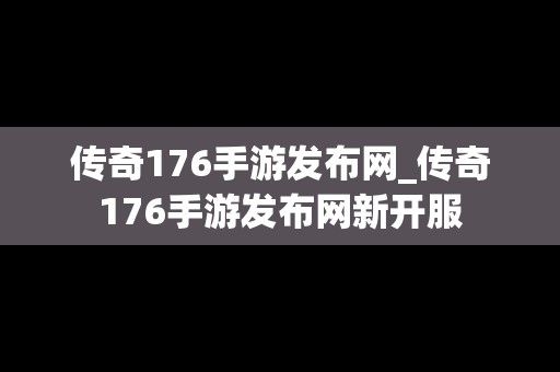 传奇176手游发布网_传奇176手游发布网新开服