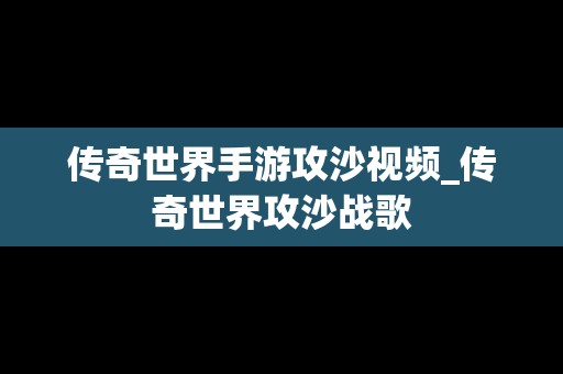 传奇世界手游攻沙视频_传奇世界攻沙战歌