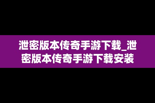 泄密版本传奇手游下载_泄密版本传奇手游下载安装