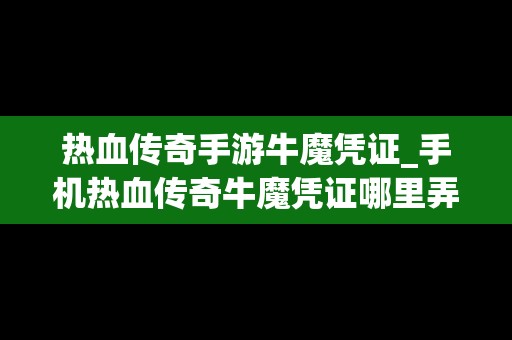 热血传奇手游牛魔凭证_手机热血传奇牛魔凭证哪里弄