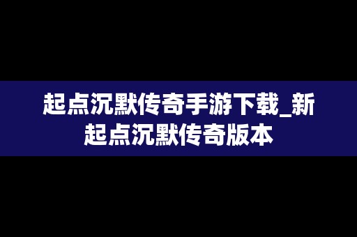 起点沉默传奇手游下载_新起点沉默传奇版本