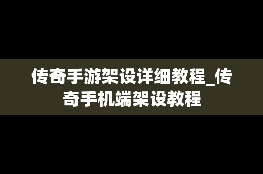 传奇手游架设详细教程_传奇手机端架设教程