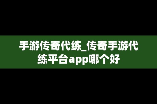 手游传奇代练_传奇手游代练平台app哪个好