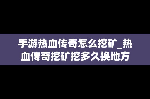 手游热血传奇怎么挖矿_热血传奇挖矿挖多久换地方