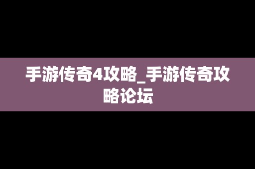 手游传奇4攻略_手游传奇攻略论坛