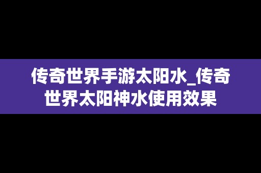 传奇世界手游太阳水_传奇世界太阳神水使用效果