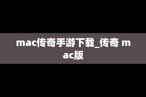 mac传奇手游下载_传奇 mac版