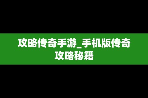 攻略传奇手游_手机版传奇攻略秘籍