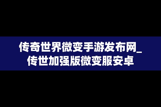 传奇世界微变手游发布网_传世加强版微变服安卓