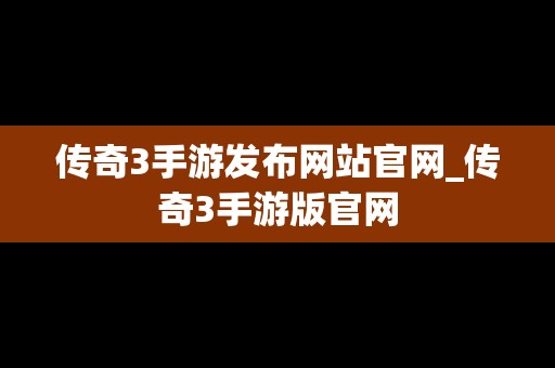 传奇3手游发布网站官网_传奇3手游版官网