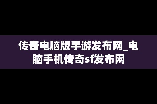 传奇电脑版手游发布网_电脑手机传奇sf发布网