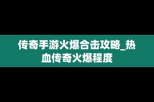 传奇手游火爆合击攻略_热血传奇火爆程度