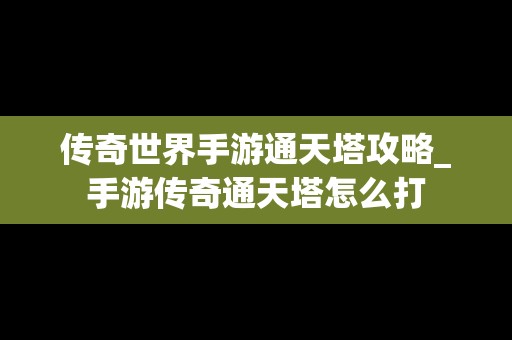 传奇世界手游通天塔攻略_手游传奇通天塔怎么打