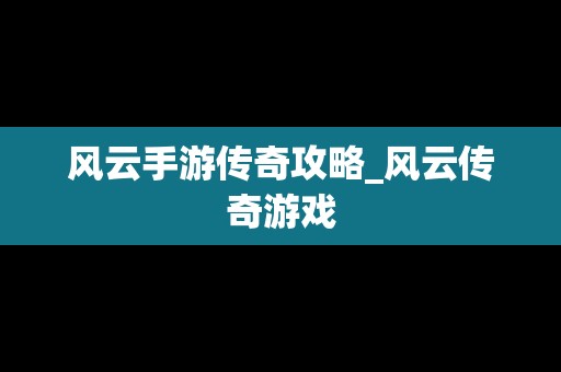 风云手游传奇攻略_风云传奇游戏