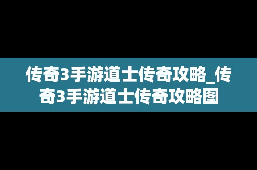 传奇3手游道士传奇攻略_传奇3手游道士传奇攻略图