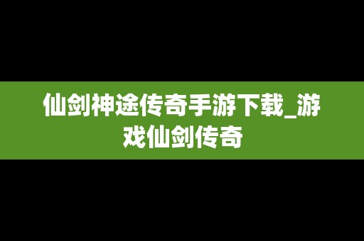 仙剑神途传奇手游下载_游戏仙剑传奇