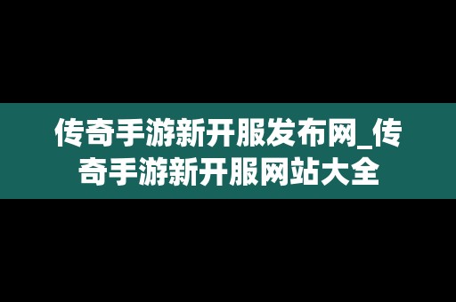 传奇手游新开服发布网_传奇手游新开服网站大全