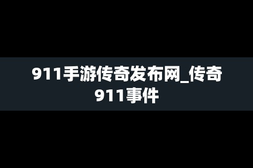 911手游传奇发布网_传奇911事件