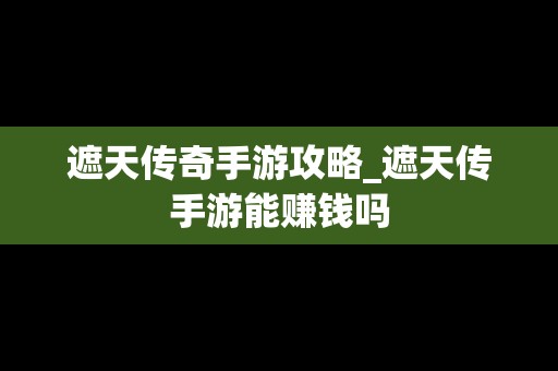 遮天传奇手游攻略_遮天传手游能赚钱吗