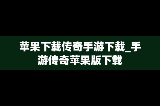 苹果下载传奇手游下载_手游传奇苹果版下载