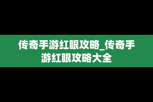 传奇手游红眼攻略_传奇手游红眼攻略大全