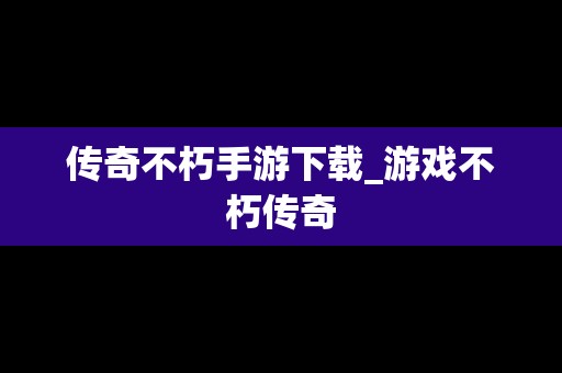 传奇不朽手游下载_游戏不朽传奇