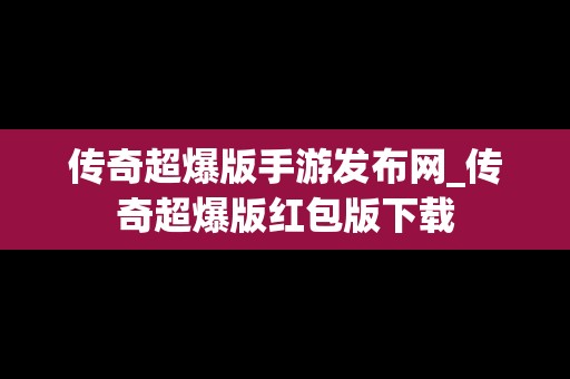 传奇超爆版手游发布网_传奇超爆版红包版下载