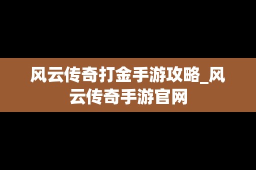 风云传奇打金手游攻略_风云传奇手游官网