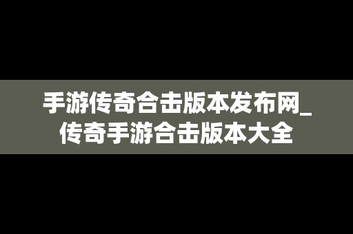 手游传奇合击版本发布网_传奇手游合击版本大全