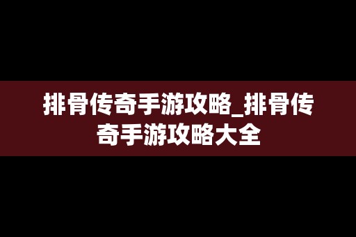 排骨传奇手游攻略_排骨传奇手游攻略大全