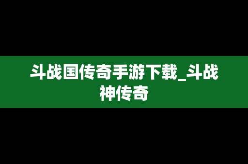 斗战国传奇手游下载_斗战神传奇