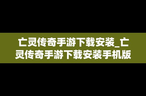 亡灵传奇手游下载安装_亡灵传奇手游下载安装手机版