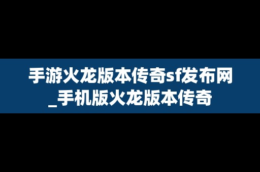 手游火龙版本传奇sf发布网_手机版火龙版本传奇